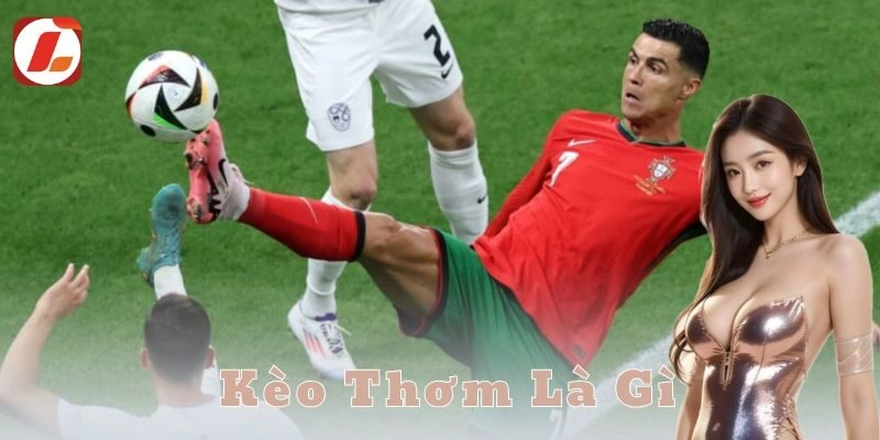 Kèo thơm là gì? Bí kíp săn kèo chuẩn cho anh em cược thủ